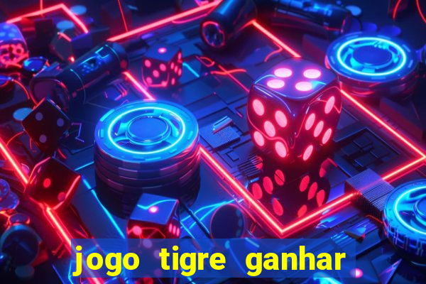 jogo tigre ganhar dinheiro de verdade
